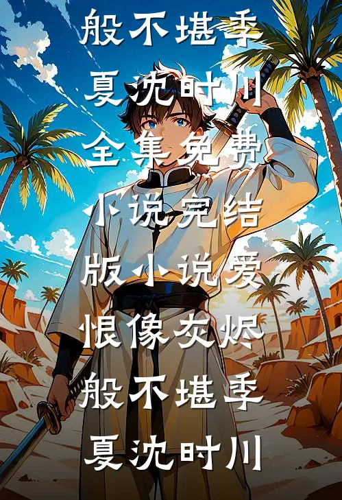 爱恨像灰烬般不堪季夏沈时川全集免费小说_完结版小说爱恨像灰烬般不堪季夏沈时川
