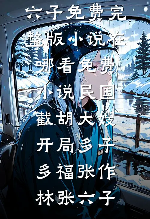 民国：截胡大嫂，开局多子多福(张作林张六子)免费完整版小说_在哪看免费小说民国：截胡大嫂，开局多子多福(张作林张六子)