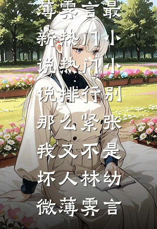 别那么紧张，我又不是坏人林幼微薄霁言最新热门小说_热门小说排行别那么紧张，我又不是坏人林幼微薄霁言