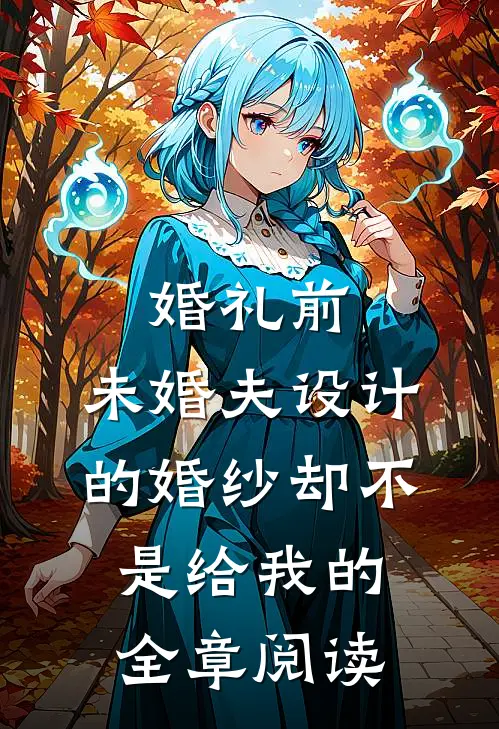 婚礼前，未婚夫设计的婚纱却不是给我的全章阅读