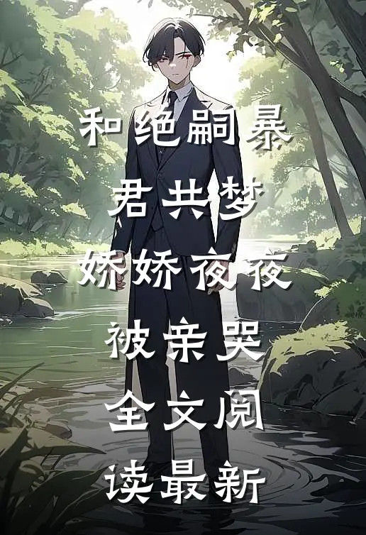 和绝嗣暴君共梦，娇娇夜夜被亲哭全文阅读最新