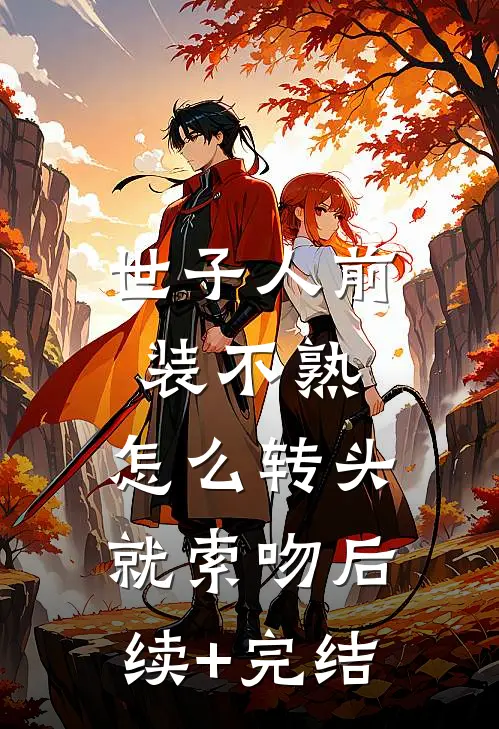 世子人前装不熟，怎么转头就索吻后续+完结