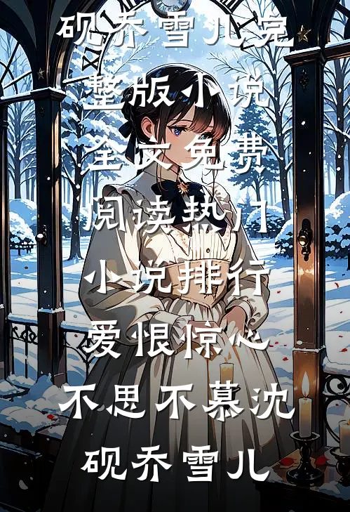 爱恨惊心，不思不慕(沈砚乔雪儿)完整版小说全文免费阅读_热门小说排行爱恨惊心，不思不慕(沈砚乔雪儿)
