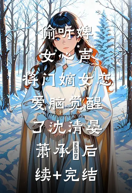 偷听婢女心声，将门嫡女恋爱脑觉醒了沈清晏萧承璟后续+完结