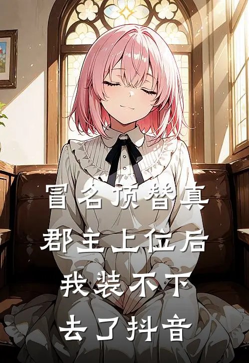 冒名顶替真郡主上位后，我装不下去了抖音