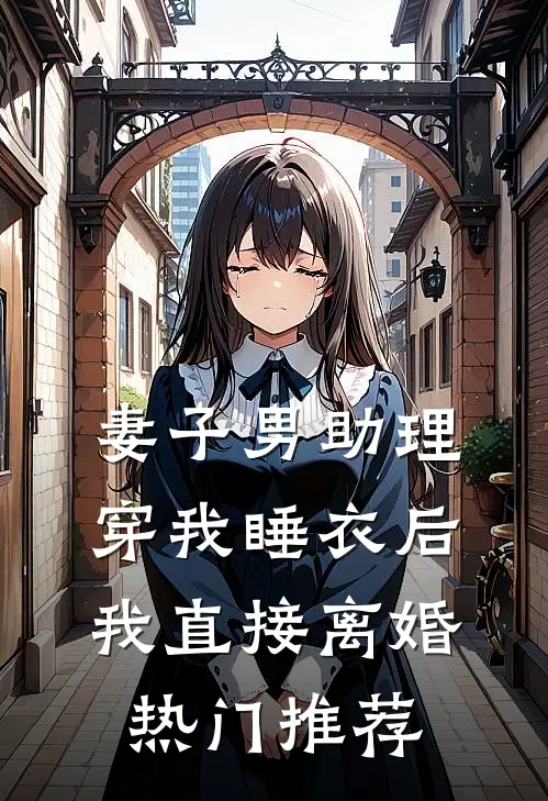 妻子男助理穿我睡衣后，我直接离婚热门推荐