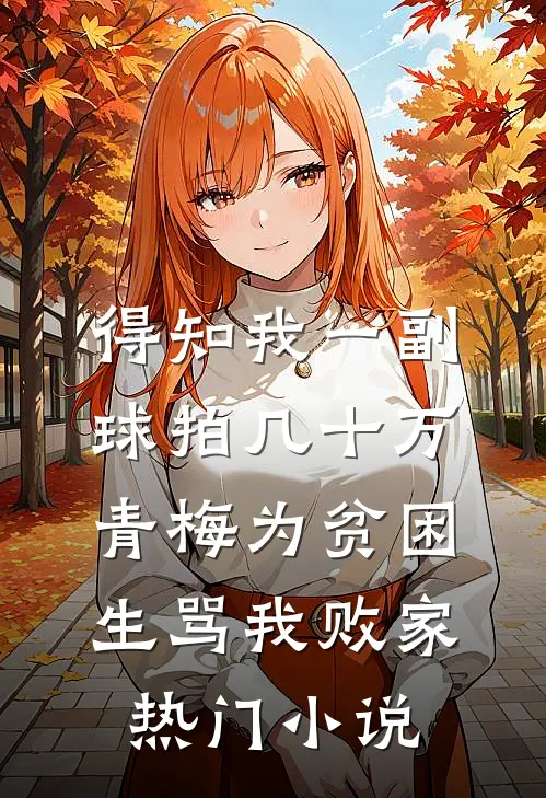 得知我一副球拍几十万，青梅为贫困生骂我败家热门小说
