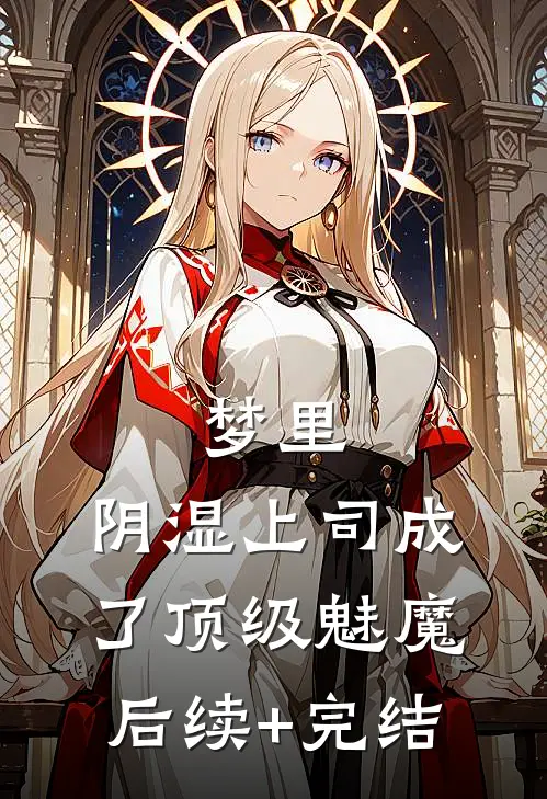 梦里，阴湿上司成了顶级魅魔后续+完结