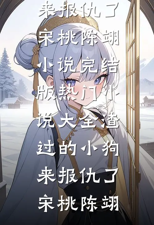 渣过的小狗来报仇了宋桃陈翊小说完结版_热门小说大全渣过的小狗来报仇了宋桃陈翊