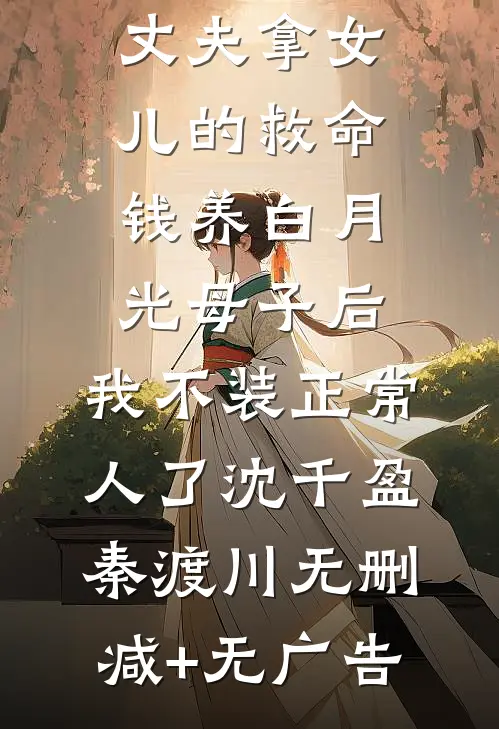丈夫拿女儿的救命钱养白月光母子后，我不装正常人了沈千盈秦渡川无删减+无广告