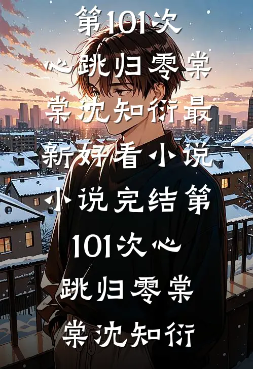 第101次心跳归零棠棠沈知衍最新好看小说_小说完结第101次心跳归零(棠棠沈知衍)