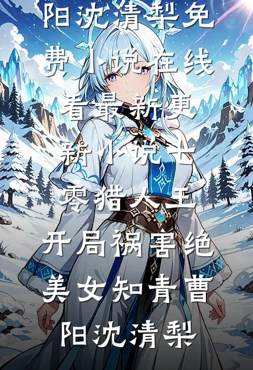 七零猎人王：开局祸害绝美女知青曹阳沈清梨免费小说在线看_最新更新小说七零猎人王：开局祸害绝美女知青(曹阳沈清梨)