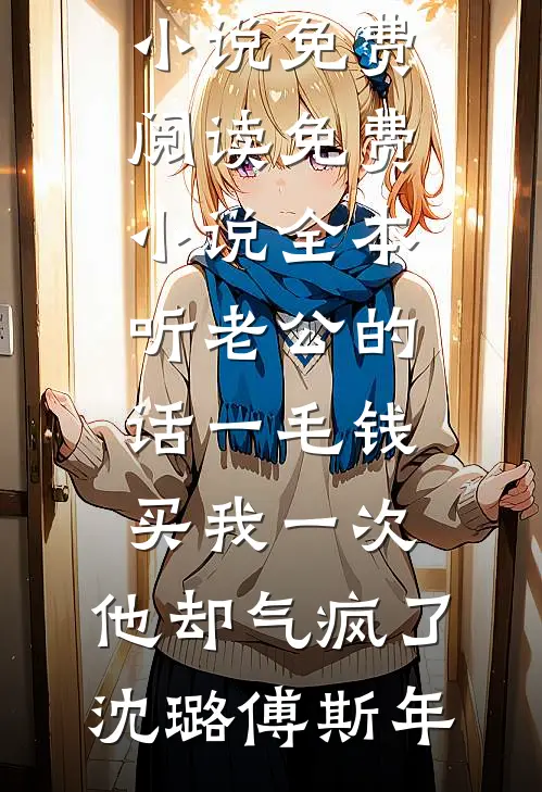 听老公的话一毛钱买我一次，他却气疯了(沈璐傅斯年)热门小说免费阅读_免费小说全本听老公的话一毛钱买我一次，他却气疯了(沈璐傅斯年)