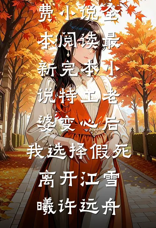 特工老婆变心后，我选择假死离开江雪曦许远舟免费小说全本阅读_最新完本小说特工老婆变心后，我选择假死离开江雪曦许远舟