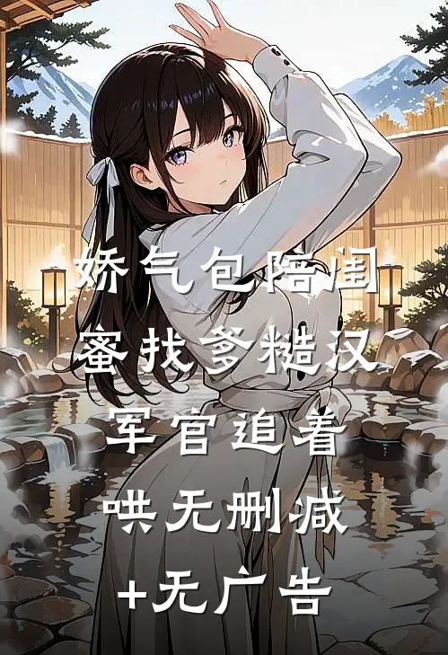 娇气包陪闺蜜找爹糙汉军官追着哄无删减+无广告