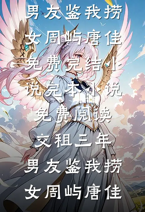 交租三年，男友鉴我捞女周屿唐佳免费完结小说_完本小说免费阅读交租三年，男友鉴我捞女周屿唐佳
