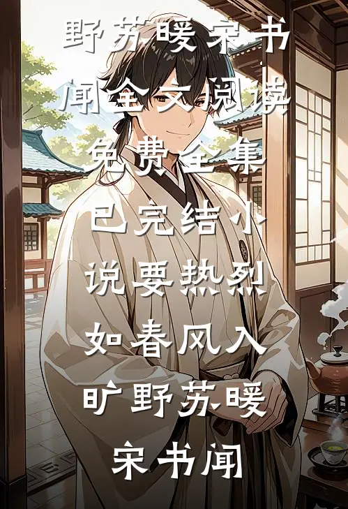 要热烈，如春风入旷野苏暖宋书闻全文阅读免费全集_已完结小说要热烈，如春风入旷野苏暖宋书闻