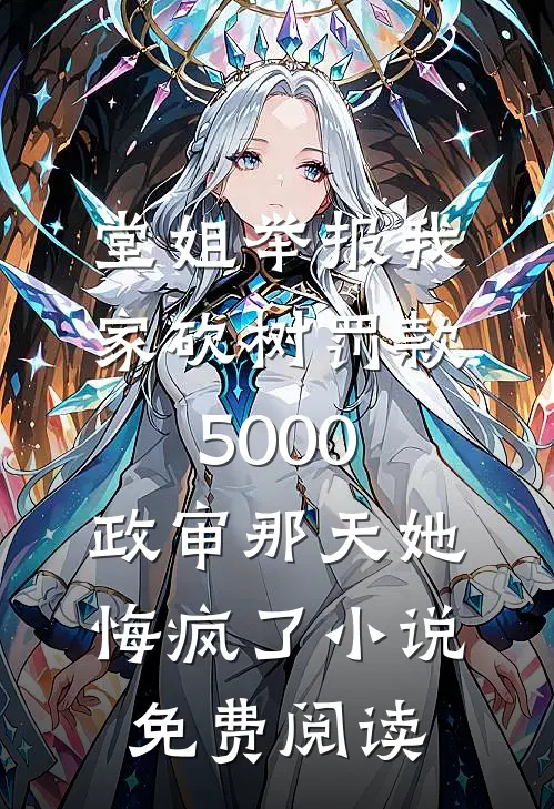 堂姐举报我家砍树罚款5000，政审那天她悔疯了小说免费阅读