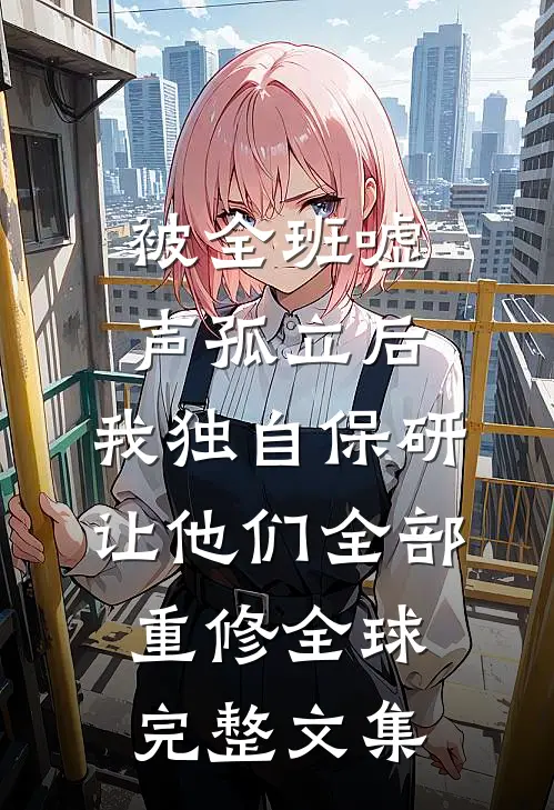 被全班“嘘”声孤立后，我独自保研让他们全部重修全球完整文集