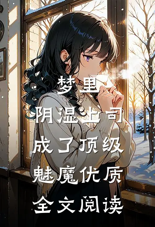 梦里，阴湿上司成了顶级魅魔优质全文阅读