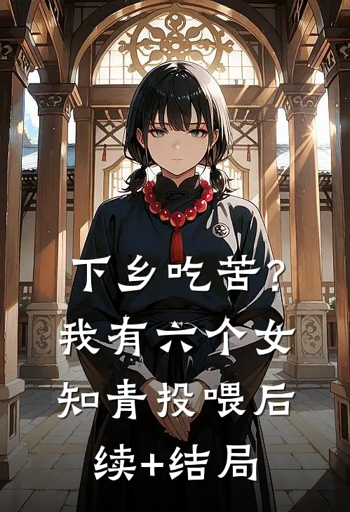下乡吃苦？我有六个女知青投喂后续+结局