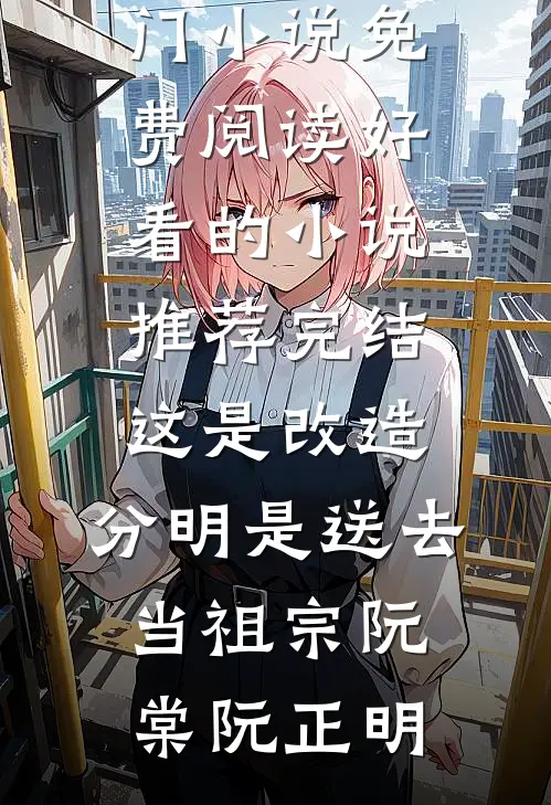 这是改造，分明是送去当祖宗阮棠阮正明热门小说免费阅读_好看的小说推荐完结这是改造，分明是送去当祖宗阮棠阮正明