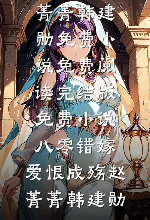 八零错嫁，爱恨成殇赵菁菁韩建勋免费小说免费阅读_完结版免费小说八零错嫁，爱恨成殇(赵菁菁韩建勋)