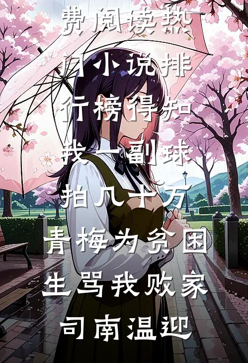 得知我一副球拍几十万，青梅为贫困生骂我败家司南温迎完整版小说免费阅读_热门小说排行榜得知我一副球拍几十万，青梅为贫困生骂我败家(司南温迎)