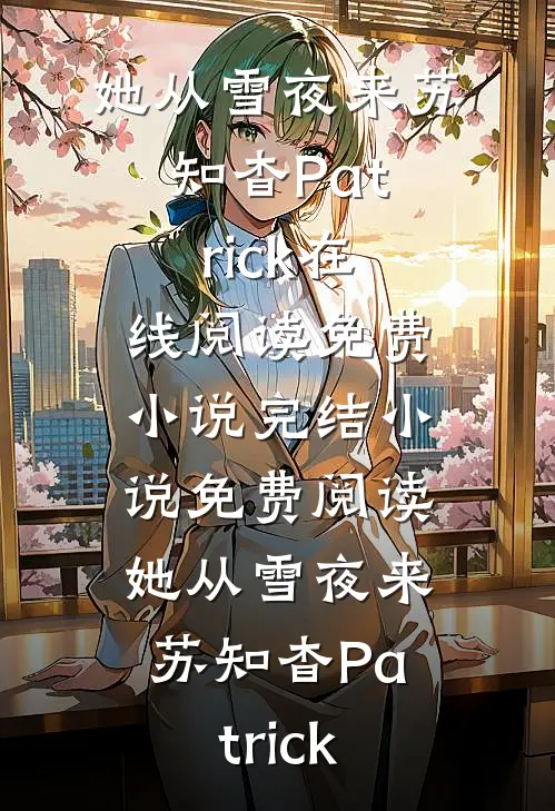 她从雪夜来(苏知杳Patrick)在线阅读免费小说_完结小说免费阅读她从雪夜来(苏知杳Patrick)