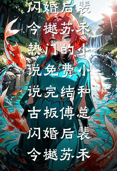 和古板傅总闪婚后裴今樾苏禾热门的小说_免费小说完结和古板傅总闪婚后(裴今樾苏禾)
