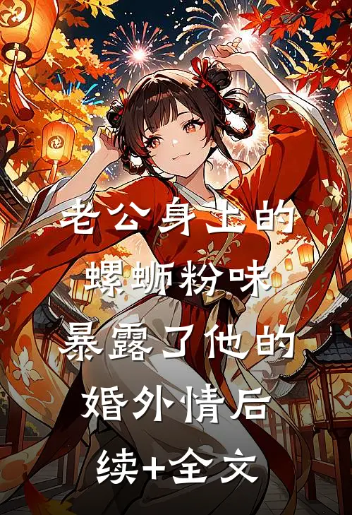 老公身上的螺蛳粉味，暴露了他的婚外情后续+全文