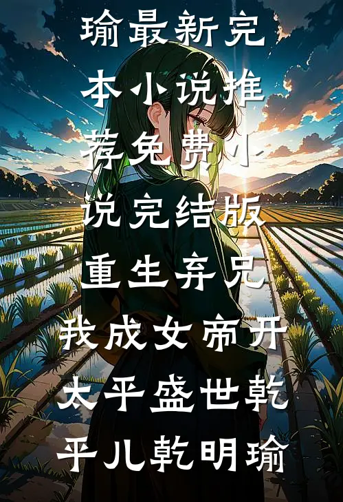 重生弃兄，我成女帝开太平盛世乾平儿乾明瑜最新完本小说推荐_免费小说完结版重生弃兄，我成女帝开太平盛世乾平儿乾明瑜