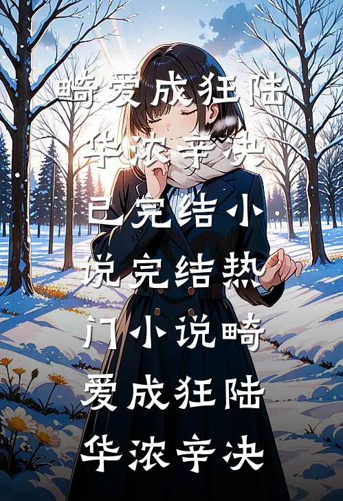 畸爱成狂陆华浓辛决已完结小说_完结热门小说畸爱成狂陆华浓辛决