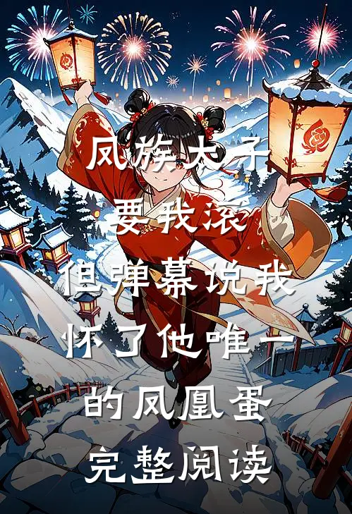凤族太子要我滚，但弹幕说我怀了他唯一的凤凰蛋完整阅读