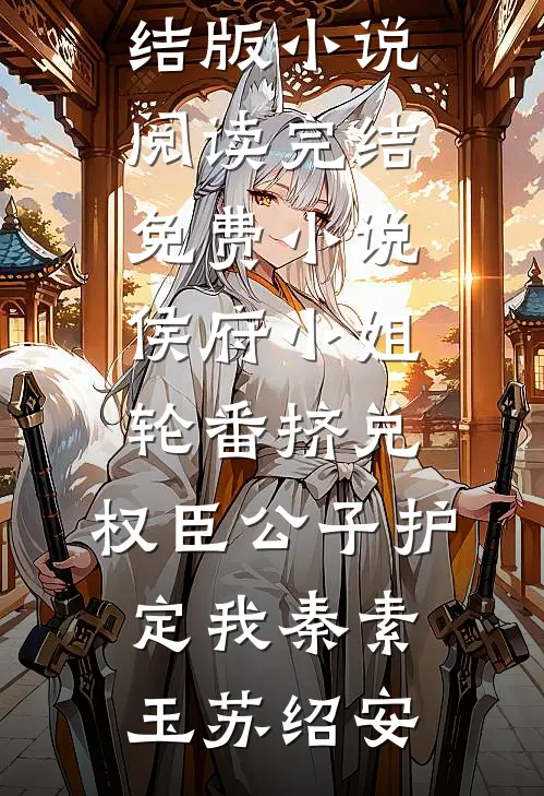 侯府小姐轮番挤兑，权臣公子护定我秦素玉苏绍安完结版小说阅读_完结免费小说侯府小姐轮番挤兑，权臣公子护定我秦素玉苏绍安