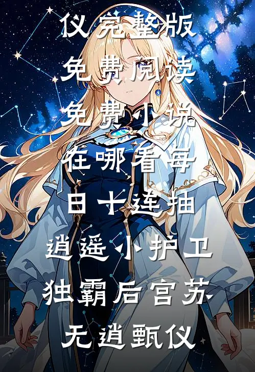 每日十连抽，逍遥小护卫独霸后宫苏无逍甄仪完整版免费阅读_免费小说在哪看每日十连抽，逍遥小护卫独霸后宫(苏无逍甄仪)