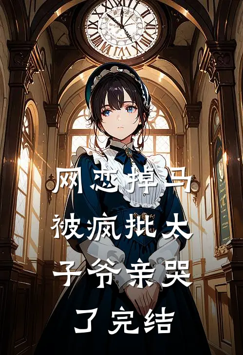 网恋掉马，被疯批太子爷亲哭了完结