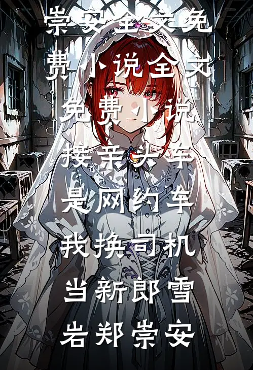 接亲头车是网约车，我换司机当新郎雪岩郑崇安全文免费小说_全文免费小说接亲头车是网约车，我换司机当新郎(雪岩郑崇安)