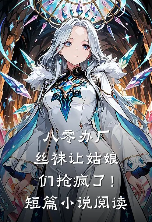 八零办厂：丝袜让姑娘们抢疯了！短篇小说阅读
