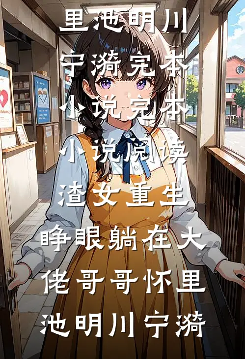 渣女重生，睁眼躺在大佬哥哥怀里(池明川宁漪)完本小说_完本小说阅读渣女重生，睁眼躺在大佬哥哥怀里池明川宁漪