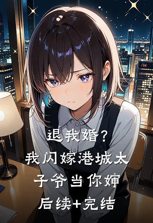 退我婚？我闪嫁港城太子爷当你婶后续+完结