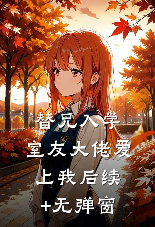 替兄入学，室友大佬爱上我后续+无弹窗