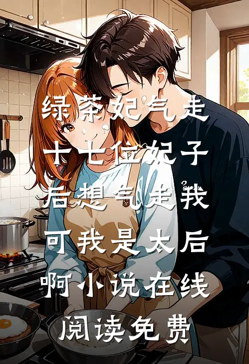 绿茶妃气走十七位妃子后想气走我，可我是太后啊小说在线阅读免费
