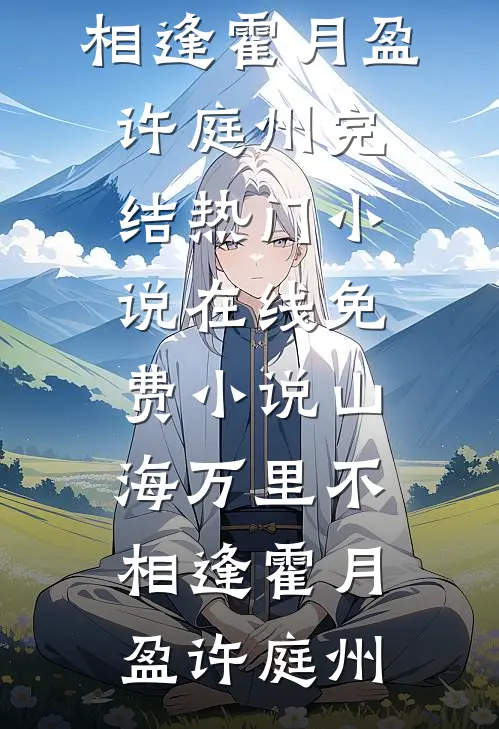山海万里不相逢(霍月盈许庭州)完结热门小说_在线免费小说山海万里不相逢(霍月盈许庭州)