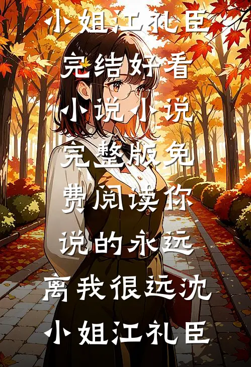 你说的永远，离我很远(沈小姐江礼臣)完结好看小说_小说完整版免费阅读你说的永远，离我很远沈小姐江礼臣