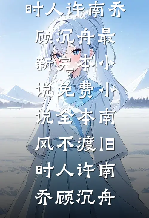 南风不渡旧时人许南乔顾沉舟最新完本小说_免费小说全本南风不渡旧时人(许南乔顾沉舟)