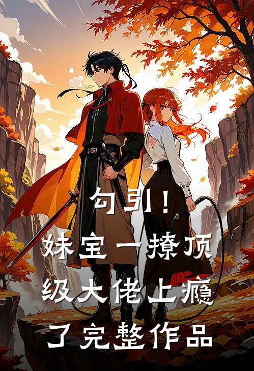 勾引！妹宝一撩，顶级大佬上瘾了完整作品