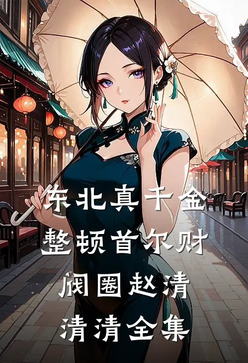 东北真千金，整顿首尔财阀圈赵清清清全集