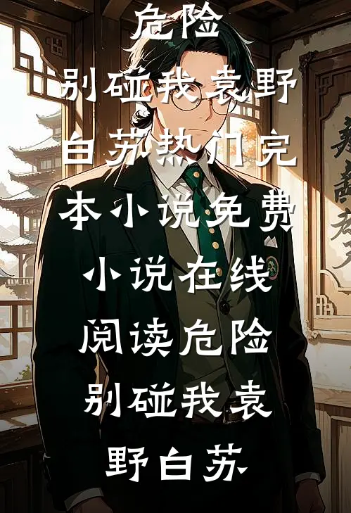 危险，别碰我(袁野白苏)热门完本小说_免费小说在线阅读危险，别碰我袁野白苏