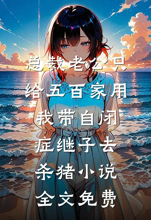 总裁老公只给五百家用，我带自闭症继子去杀猪小说全文免费